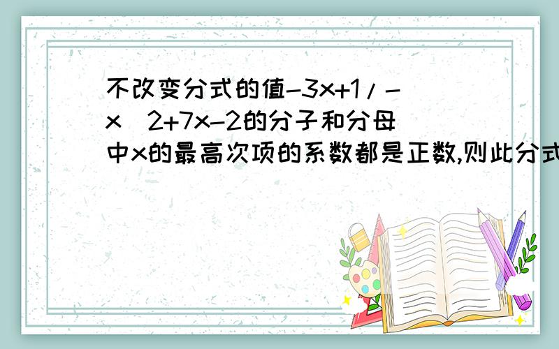 不改变分式的值-3x+1/-x^2+7x-2的分子和分母中x的最高次项的系数都是正数,则此分式可表示为______