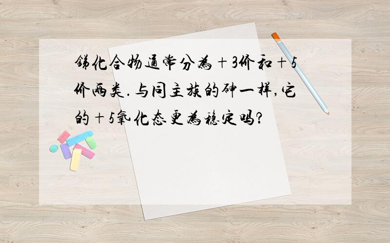 锑化合物通常分为+3价和+5价两类.与同主族的砷一样,它的+5氧化态更为稳定吗?