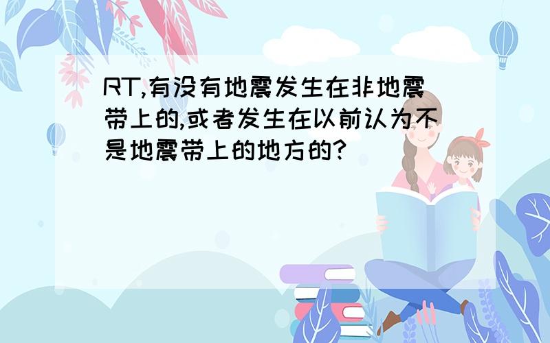 RT,有没有地震发生在非地震带上的,或者发生在以前认为不是地震带上的地方的?