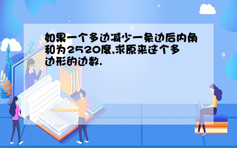 如果一个多边减少一条边后内角和为2520度,求原来这个多边形的边数.