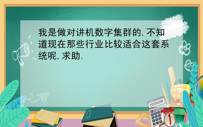 我是做对讲机数字集群的,不知道现在那些行业比较适合这套系统呢,求助.