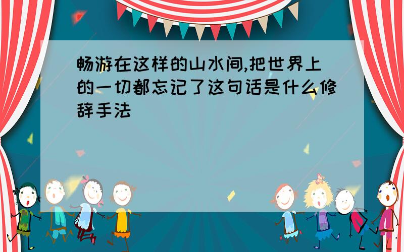 畅游在这样的山水间,把世界上的一切都忘记了这句话是什么修辞手法