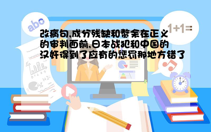 改病句,成分残缺和赘余在正义的审判面前,日本战犯和中国的汉奸得到了应有的惩罚那地方错了