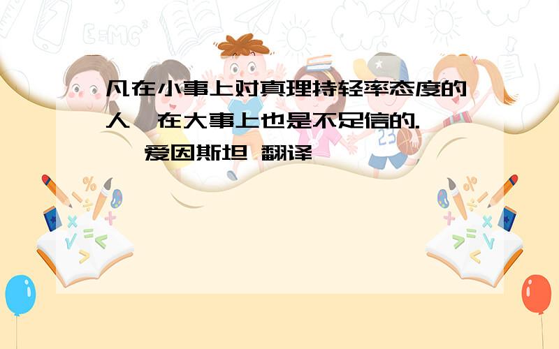 凡在小事上对真理持轻率态度的人,在大事上也是不足信的.—— 爱因斯坦 翻译