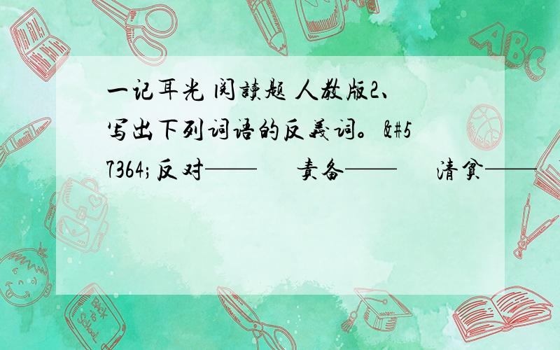 一记耳光 阅读题 人教版2、写出下列词语的反义词。反对——  责备——  清贫—— 下列词语是褒义的画“√”不是的画“ ”6分 纵容