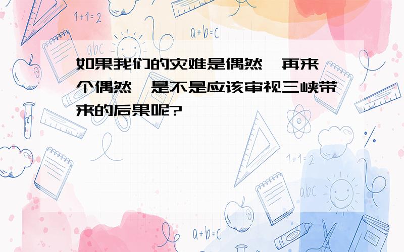 如果我们的灾难是偶然,再来一个偶然,是不是应该审视三峡带来的后果呢?