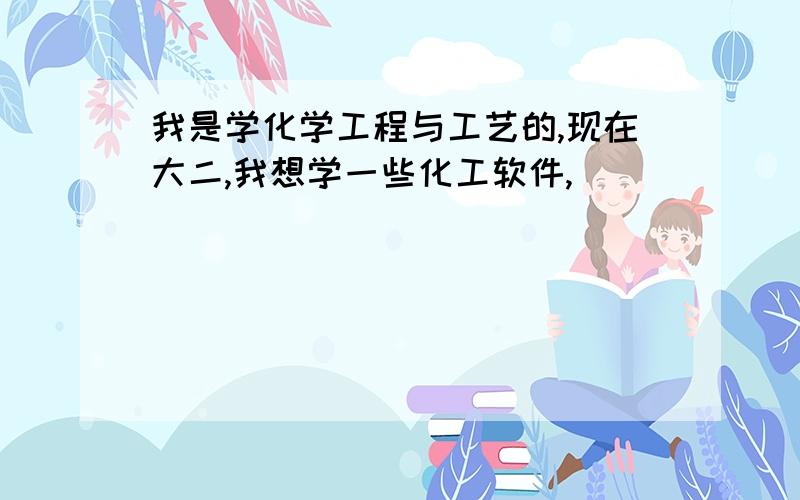 我是学化学工程与工艺的,现在大二,我想学一些化工软件,