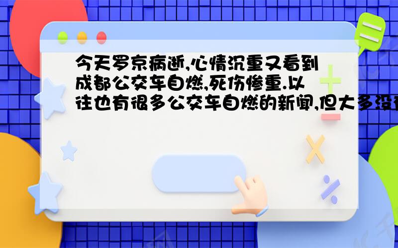 今天罗京病逝,心情沉重又看到成都公交车自燃,死伤惨重.以往也有很多公交车自燃的新闻,但大多没有什么伤亡?想问一下车辆为什么会自燃?为什么那些人没来得及逃走呢?逝去的人们走好,沉