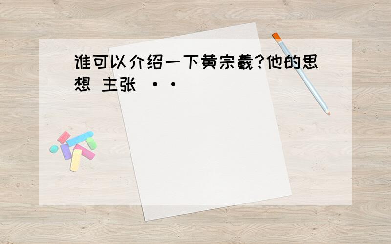 谁可以介绍一下黄宗羲?他的思想 主张 ··