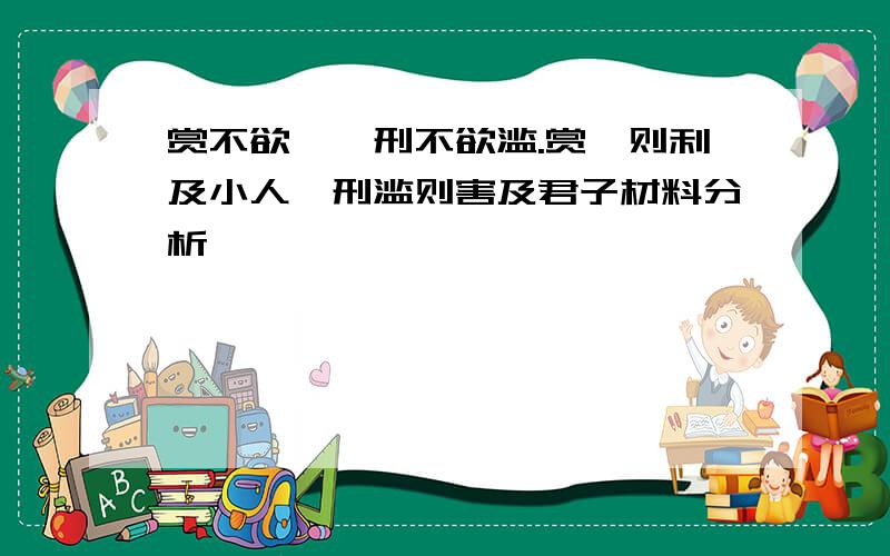 赏不欲僭,刑不欲滥.赏僭则利及小人,刑滥则害及君子材料分析