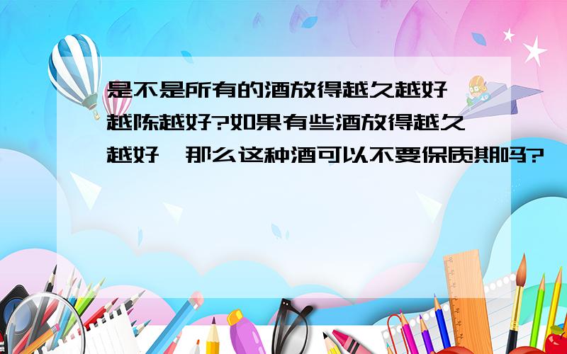 是不是所有的酒放得越久越好,越陈越好?如果有些酒放得越久越好,那么这种酒可以不要保质期吗?