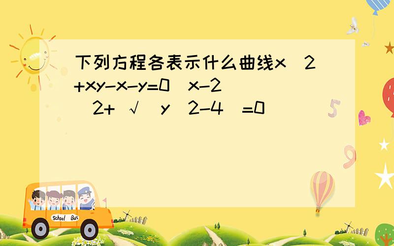 下列方程各表示什么曲线x^2+xy-x-y=0（x-2）^2+ √（y^2-4）=0