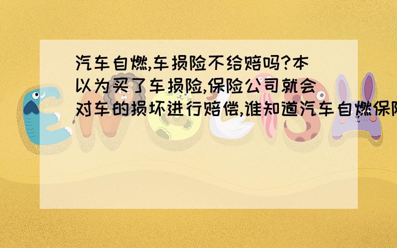 汽车自燃,车损险不给赔吗?本以为买了车损险,保险公司就会对车的损坏进行赔偿,谁知道汽车自燃保险公司拒赔,为什么?