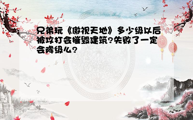 兄弟玩《傲视天地》多少级以后被攻打会摧毁建筑?失败了一定会降级么?