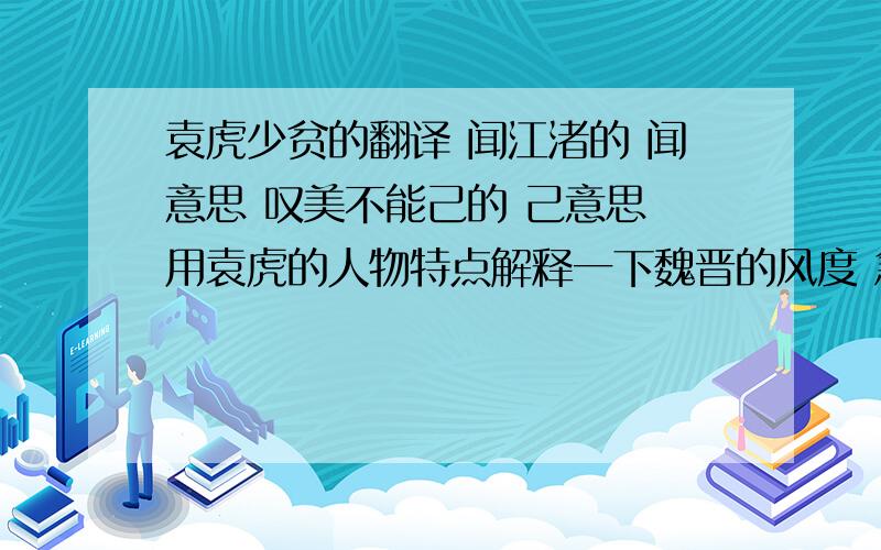 袁虎少贫的翻译 闻江渚的 闻意思 叹美不能己的 己意思 用袁虎的人物特点解释一下魏晋的风度 急需啊!对了提升到50分！！！！！