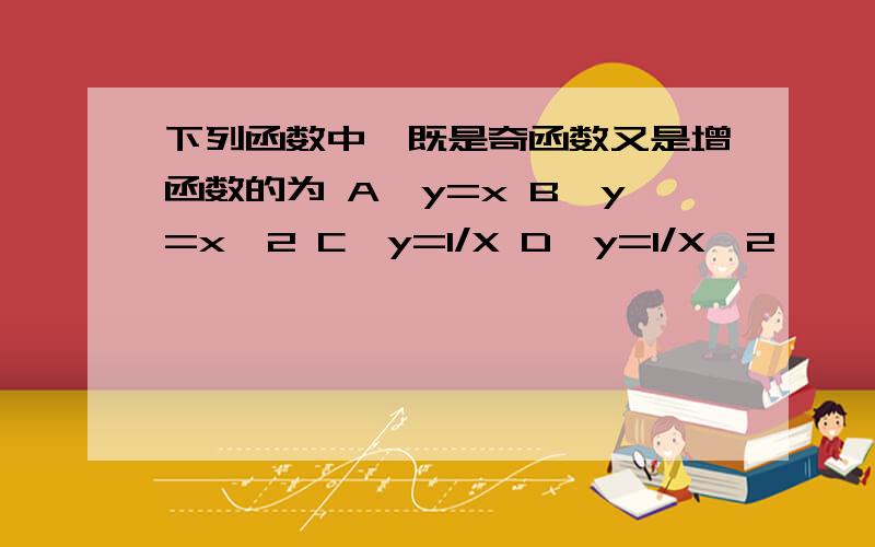 下列函数中,既是奇函数又是增函数的为 A、y=x B、y=x^2 C、y=1/X D、y=1/X^2