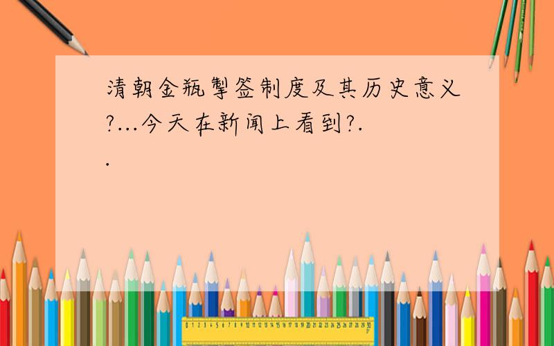 清朝金瓶掣签制度及其历史意义?...今天在新闻上看到?..