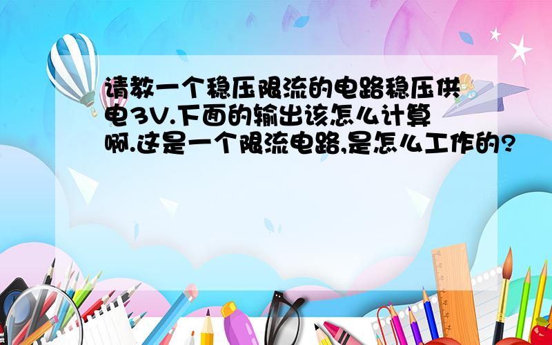 请教一个稳压限流的电路稳压供电3V.下面的输出该怎么计算啊.这是一个限流电路,是怎么工作的?