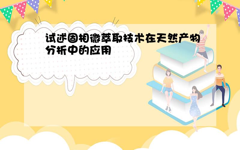 试述固相微萃取技术在天然产物分析中的应用