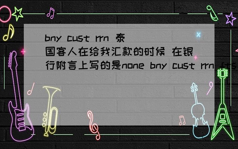 bny cust rrn 泰国客人在给我汇款的时候 在银行附言上写的是none bny cust rrn fts 后面是一串阿拉伯数字