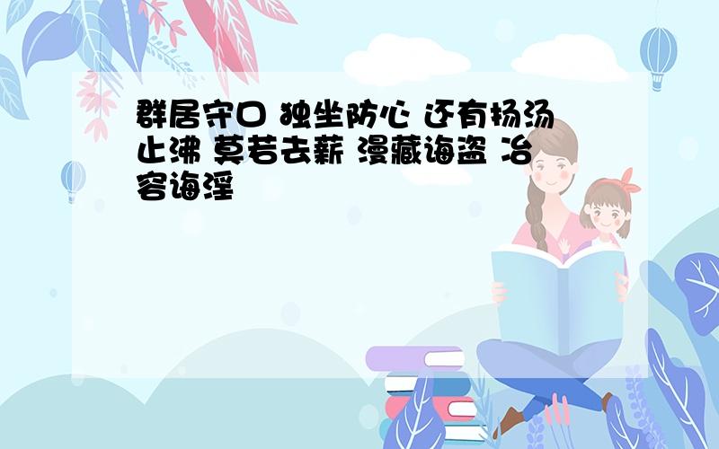 群居守口 独坐防心 还有扬汤止沸 莫若去薪 漫藏诲盗 冶容诲淫