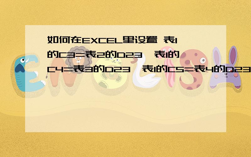 如何在EXCEL里设置 表1的C3=表2的D23,表1的C4=表3的D23,表1的C5=表4的D23,表1的C6