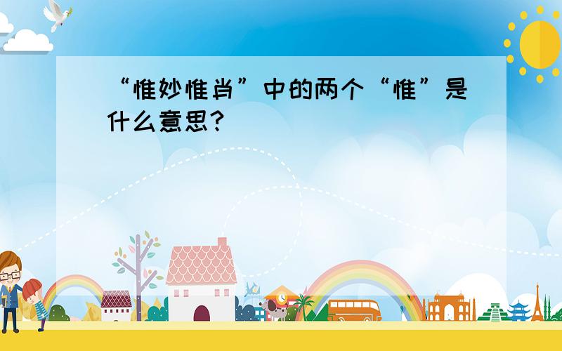 “惟妙惟肖”中的两个“惟”是什么意思?