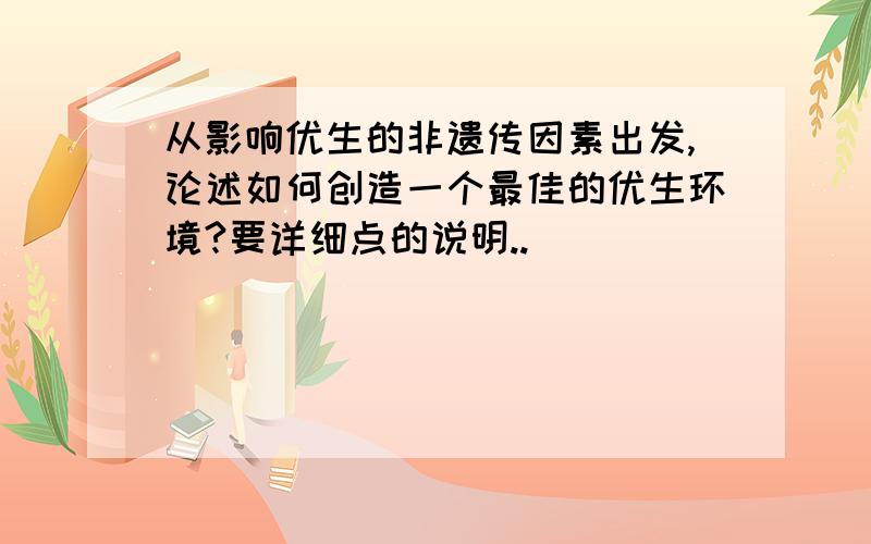 从影响优生的非遗传因素出发,论述如何创造一个最佳的优生环境?要详细点的说明..