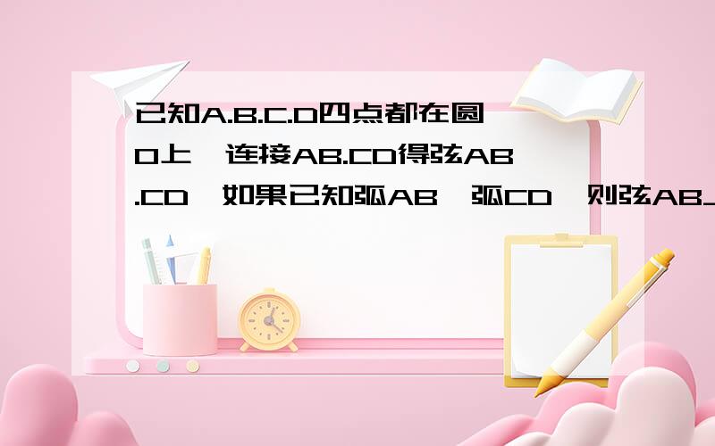 已知A.B.C.D四点都在圆O上,连接AB.CD得弦AB.CD,如果已知弧AB>弧CD,则弦AB___CD