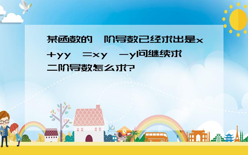 某函数的一阶导数已经求出是x+yy'=xy'-y问继续求二阶导数怎么求?