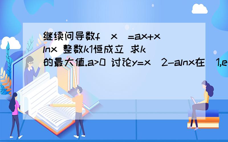 继续问导数f(x)=ax+xlnx 整数k1恒成立 求k的最大值.a>0 讨论y=x^2-alnx在(1,e^a)上的零点个数