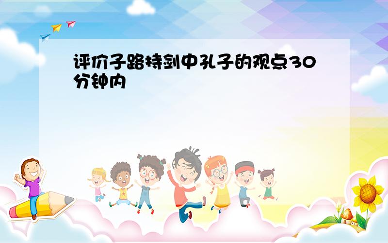 评价子路持剑中孔子的观点30分钟内