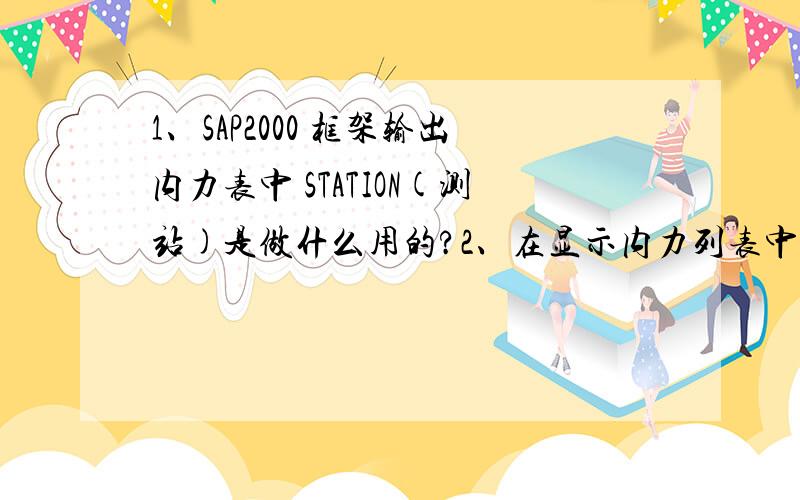 1、SAP2000 框架输出内力表中 STATION(测站)是做什么用的?2、在显示内力列表中有为什么多个测站?假设我选择499号杆,显示测站6时的最大M2为9.9,而此时测站0的值为0.在绘制函数中却只显示测站为0