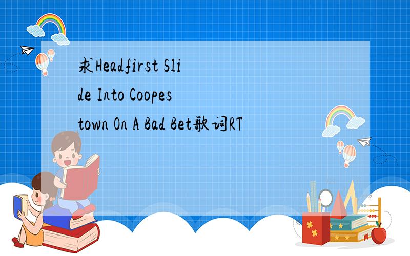 求Headfirst Slide Into Coopestown On A Bad Bet歌词RT