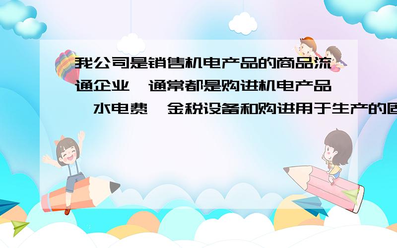 我公司是销售机电产品的商品流通企业,通常都是购进机电产品、水电费、金税设备和购进用于生产的固定资产等时取得增值税发票,用于抵扣进项税,但这个月,经理部门车辆购买油品,并取得