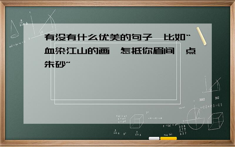 有没有什么优美的句子,比如“血染江山的画,怎抵你眉间一点朱砂”