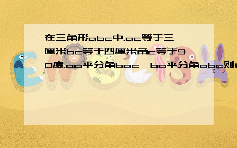 在三角形abc中.ac等于三厘米bc等于四厘米角c等于90度.ao平分角bac,bo平分角abc则点o到ad的距离是.