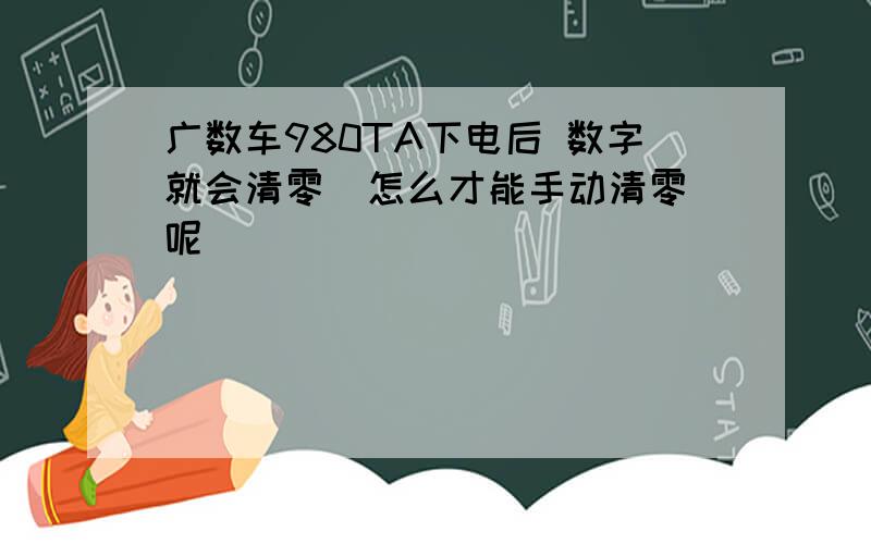 广数车980TA下电后 数字就会清零  怎么才能手动清零呢