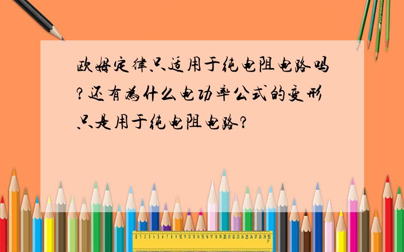 欧姆定律只适用于纯电阻电路吗?还有为什么电功率公式的变形只是用于纯电阻电路?