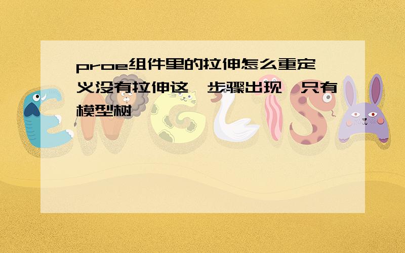 proe组件里的拉伸怎么重定义没有拉伸这一步骤出现,只有模型树