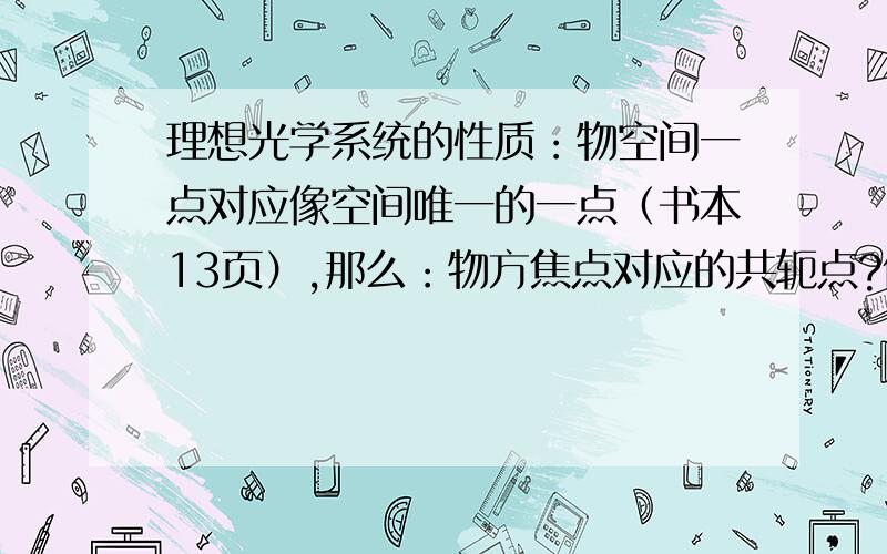 理想光学系统的性质：物空间一点对应像空间唯一的一点（书本13页）,那么：物方焦点对应的共轭点?像方焦点对应的共轭点?物空间无穷远的一点,对应的像点的位置?像空间无穷远的一点,对