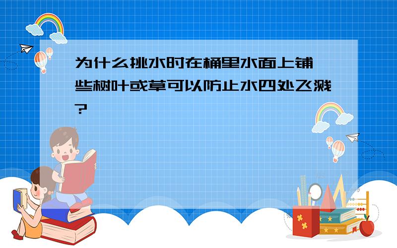 为什么挑水时在桶里水面上铺一些树叶或草可以防止水四处飞溅?