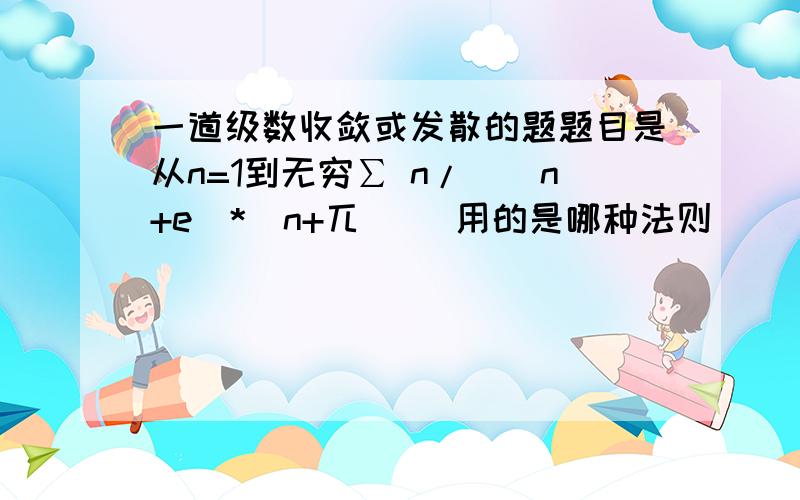 一道级数收敛或发散的题题目是从n=1到无穷∑ n/((n+e)*(n+兀)) 用的是哪种法则