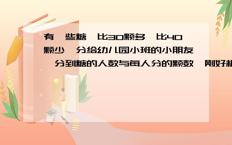 有一些糖,比30颗多,比40颗少,分给幼儿园小班的小朋友,分到糖的人数与每人分的颗数,刚好相同,请你想一想,这鞋糖一共有多少颗?