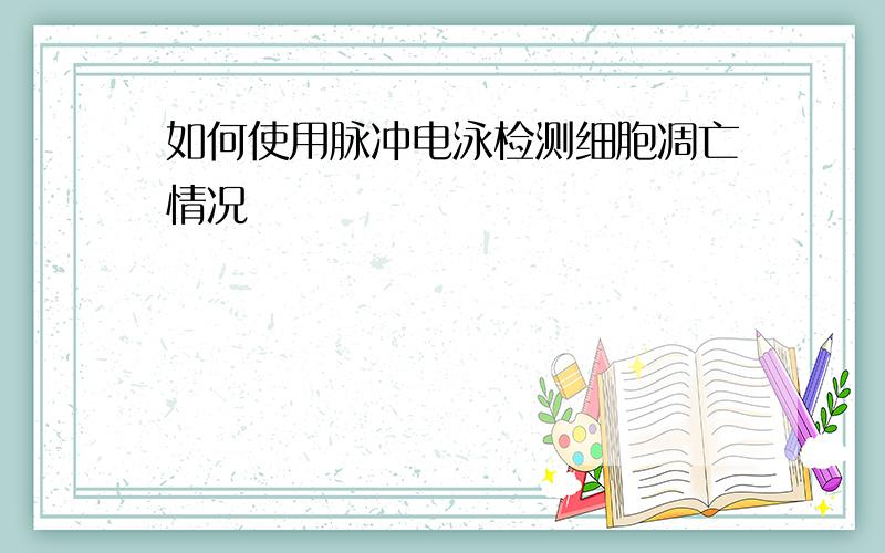 如何使用脉冲电泳检测细胞凋亡情况