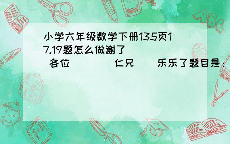 小学六年级数学下册135页17.19题怎么做谢了     各位        仁兄    乐乐了题目是：一个圆柱，底面半径是1分米，他的侧面展开是一个正方形。这个圆柱的表面积和体积是多少？       还有一个