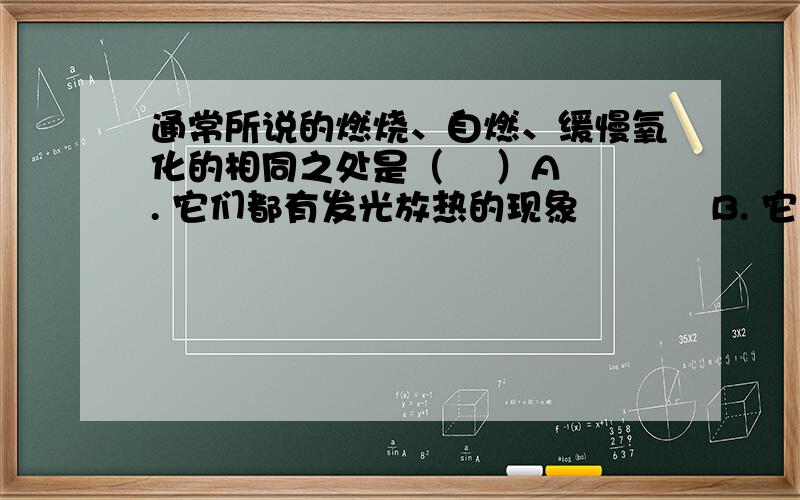 通常所说的燃烧、自燃、缓慢氧化的相同之处是（    ）A. 它们都有发光放热的现象           B. 它们都需要达到着火点C. 它们都是放热反应                 D. 它们都是氧化还原反应为什么不选B