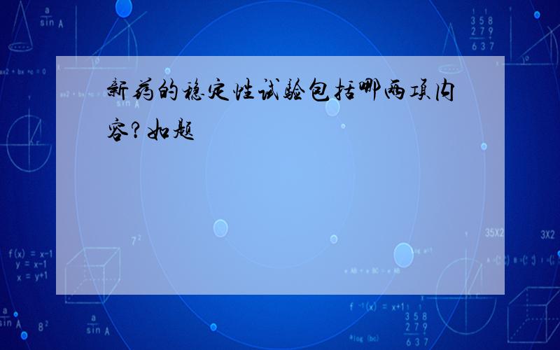 新药的稳定性试验包括哪两项内容?如题