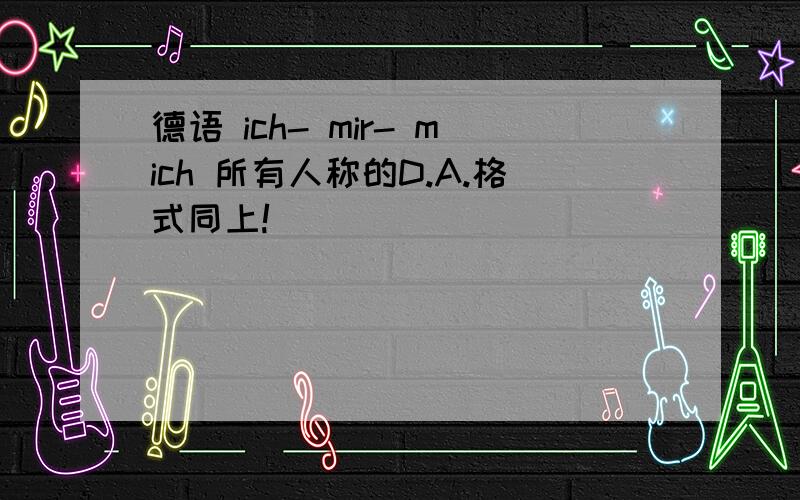 德语 ich- mir- mich 所有人称的D.A.格式同上!