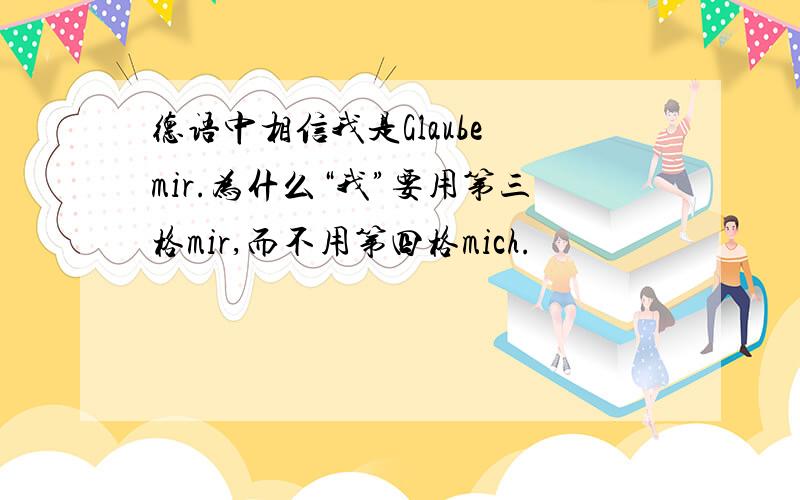 德语中相信我是Glaube mir.为什么“我”要用第三格mir,而不用第四格mich.